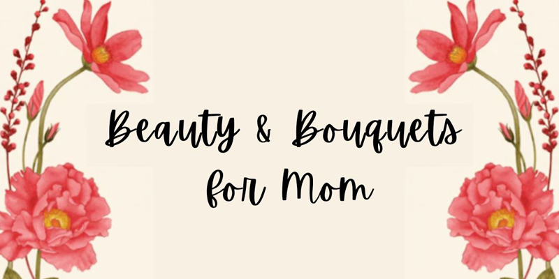 Beauty & Bouquets For Mom